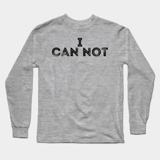 i can not Funny Quote  I Can Not Long Sleeve T-Shirt